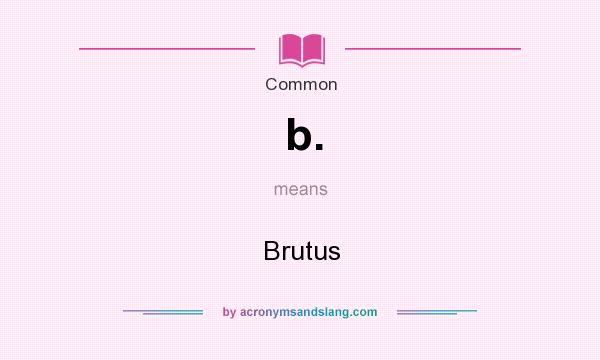 What does b. mean? It stands for Brutus