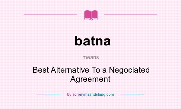 What does batna mean? It stands for Best Alternative To a Negociated Agreement
