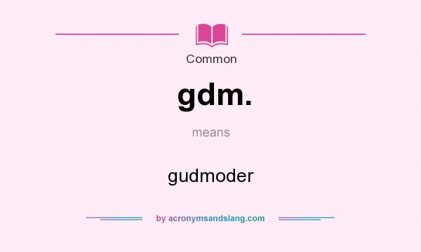 What does gdm. mean? It stands for gudmoder