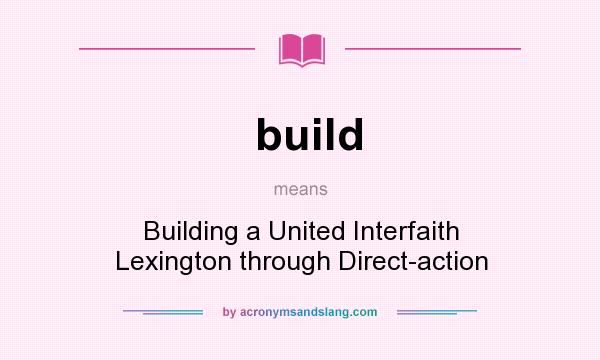 What does build mean? It stands for Building a United Interfaith Lexington through Direct-action