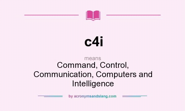 What does c4i mean? It stands for Command, Control, Communication, Computers and Intelligence