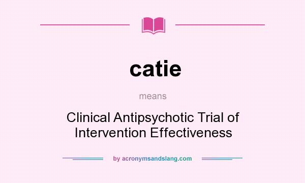 What does catie mean? It stands for Clinical Antipsychotic Trial of Intervention Effectiveness