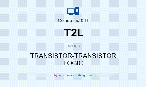 What does T2L mean? It stands for TRANSISTOR-TRANSISTOR LOGIC