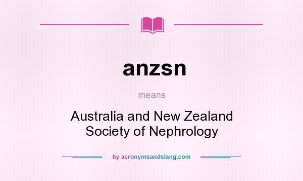 What does anzsn mean? It stands for Australia and New Zealand Society of Nephrology