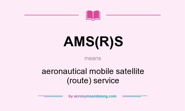 What does AMS(R)S mean? It stands for aeronautical mobile satellite (route) service