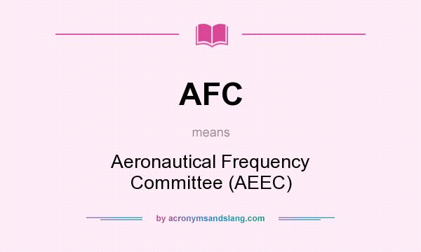 What does AFC mean? It stands for Aeronautical Frequency Committee (AEEC)
