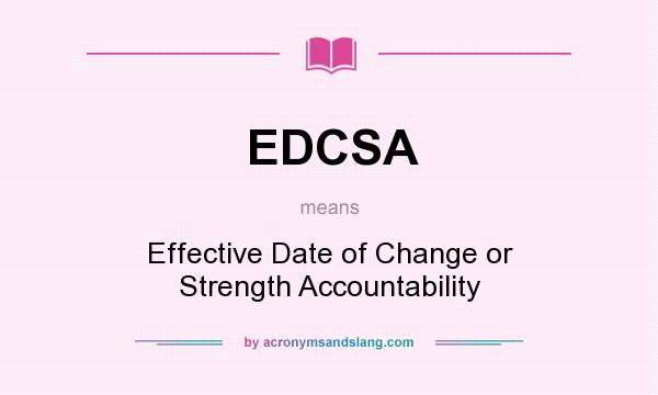What does EDCSA mean? It stands for Effective Date of Change or Strength Accountability