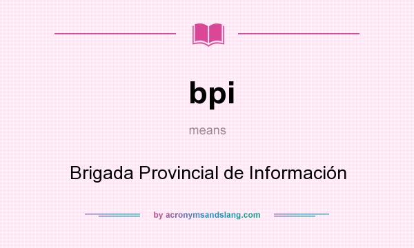 What does bpi mean? It stands for Brigada Provincial de Información