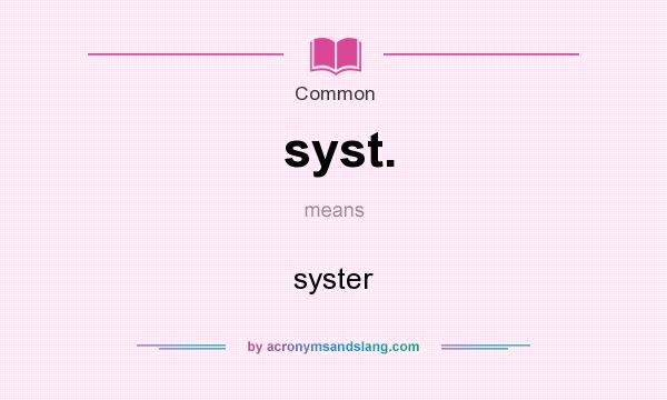 What does syst. mean? It stands for syster