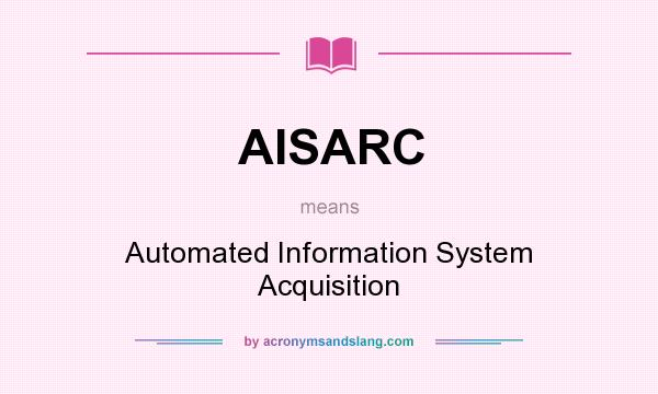 What does AISARC mean? It stands for Automated Information System Acquisition