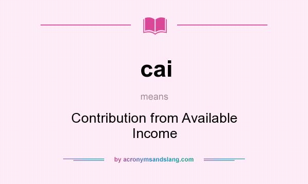 What does cai mean? It stands for Contribution from Available Income