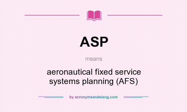 What does ASP mean? It stands for aeronautical fixed service systems planning (AFS)