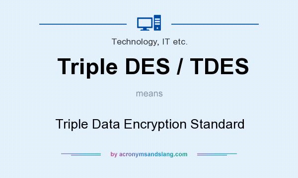 What does Triple DES / TDES mean? It stands for Triple Data Encryption Standard