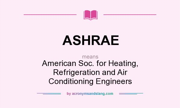 What does ASHRAE mean? It stands for American Soc. for Heating, Refrigeration and Air Conditioning Engineers