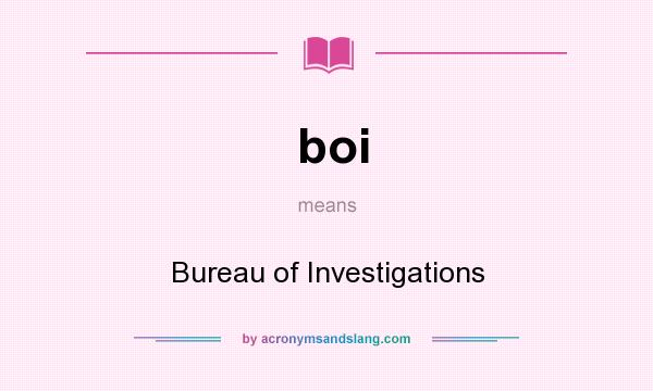 What does boi mean? It stands for Bureau of Investigations