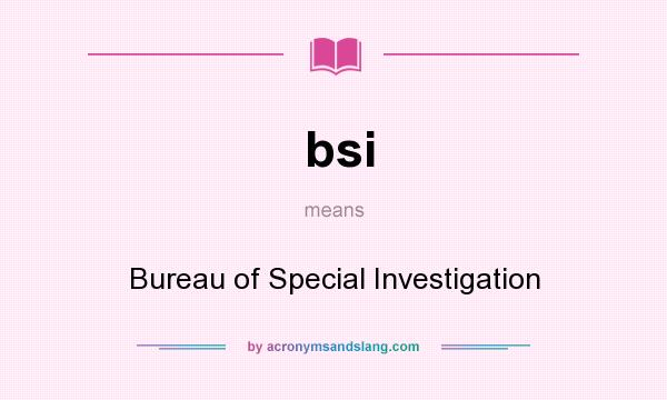 What does bsi mean? It stands for Bureau of Special Investigation