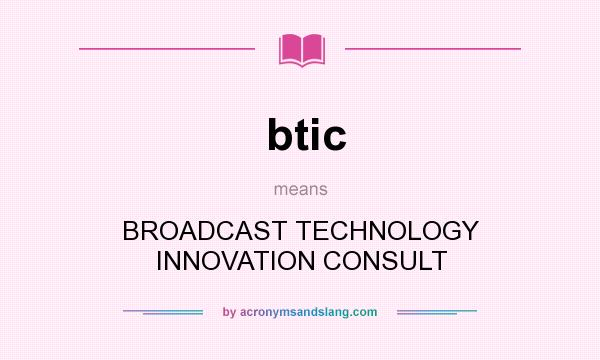 What does btic mean? It stands for BROADCAST TECHNOLOGY INNOVATION CONSULT
