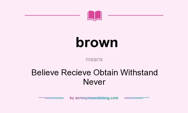 What does brown mean? It stands for Believe Recieve Obtain Withstand Never