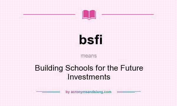 What does bsfi mean? It stands for Building Schools for the Future Investments
