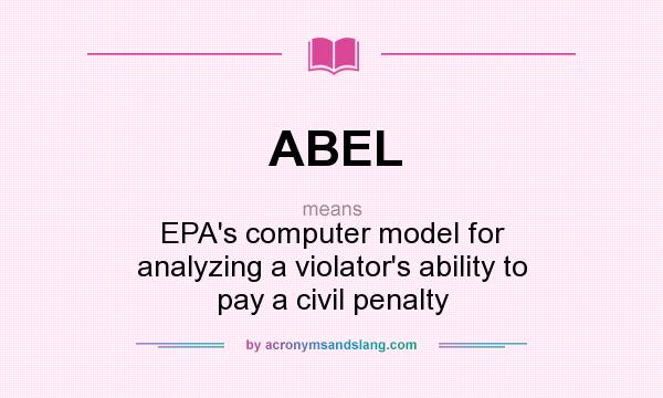 What does ABEL mean? It stands for EPA`s computer model for analyzing a violator`s ability to pay a civil penalty