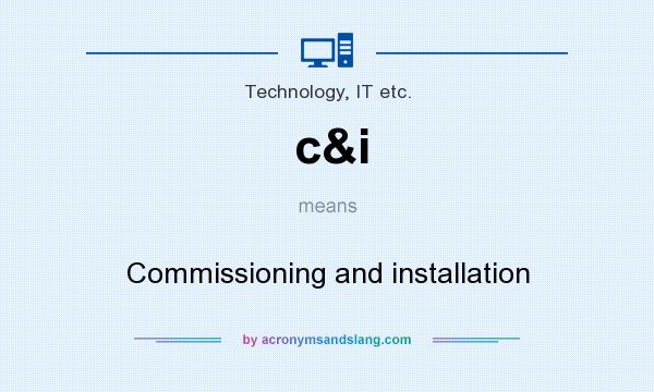 What does c&i mean? It stands for Commissioning and installation