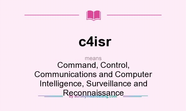 What does c4isr mean? It stands for Command, Control, Communications and Computer Intelligence, Surveillance and Reconnaissance
