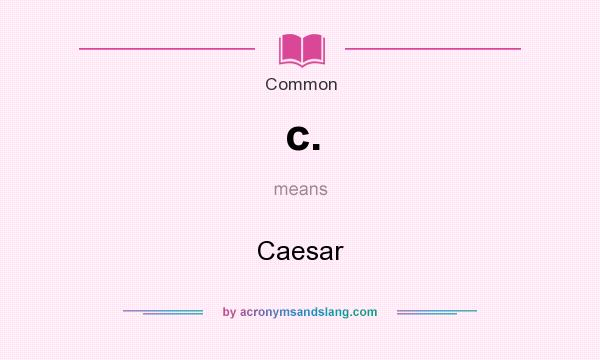 What does c. mean? It stands for Caesar