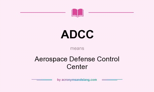 What does ADCC mean? It stands for Aerospace Defense Control Center
