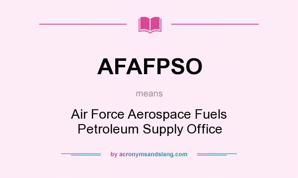 What does AFAFPSO mean? It stands for Air Force Aerospace Fuels Petroleum Supply Office
