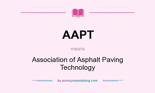 What does AAPT mean? It stands for Association of Asphalt Paving Technology