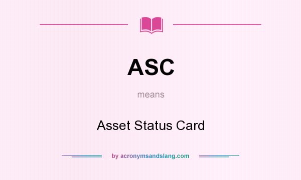 What does ASC mean? It stands for Asset Status Card