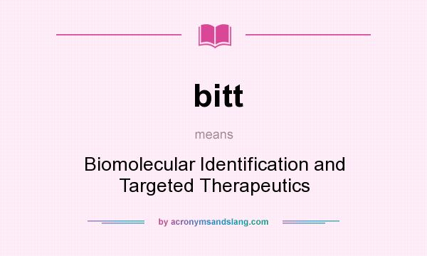 What does bitt mean? It stands for Biomolecular Identification and Targeted Therapeutics