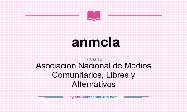 What does anmcla mean? It stands for Asociacion Nacional de Medios Comunitarios, Libres y Alternativos