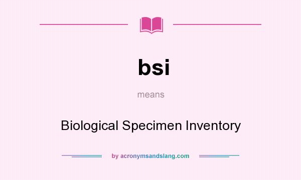 What does bsi mean? It stands for Biological Specimen Inventory