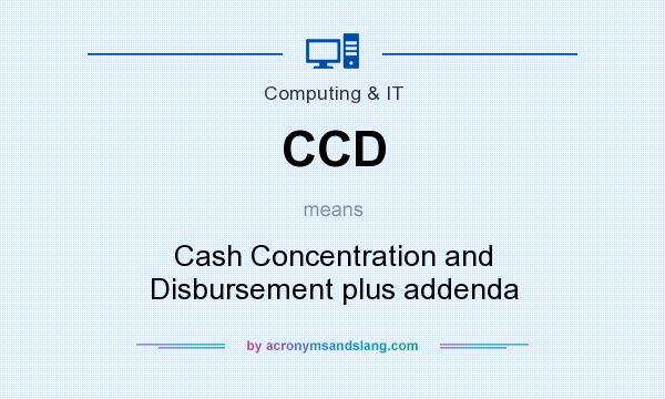 What does CCD mean? It stands for Cash Concentration and Disbursement plus addenda