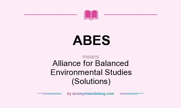 What does ABES mean? It stands for Alliance for Balanced Environmental Studies (Solutions)