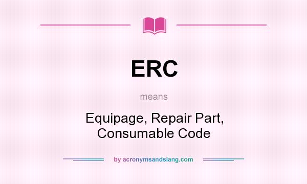 What does ERC mean? It stands for Equipage, Repair Part, Consumable Code