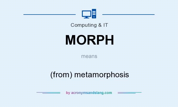 What does MORPH mean? It stands for (from) metamorphosis