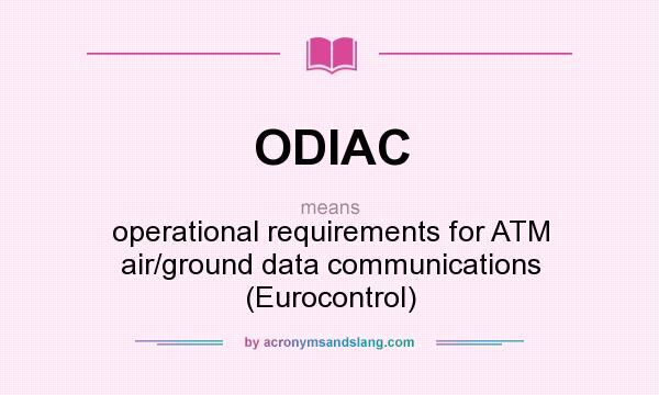 What does ODIAC mean? It stands for operational requirements for ATM air/ground data communications (Eurocontrol)