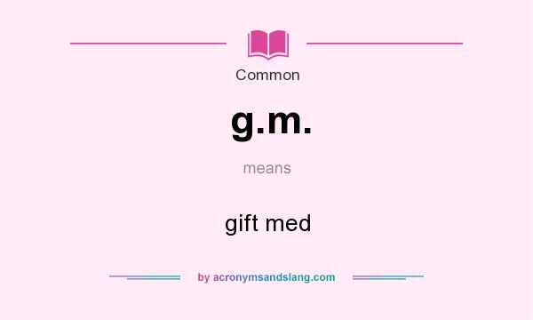 What does g.m. mean? It stands for gift med
