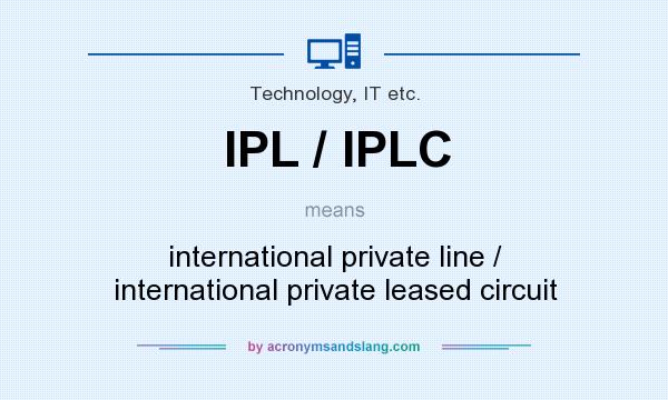 What does IPL / IPLC mean? It stands for international private line / international private leased circuit