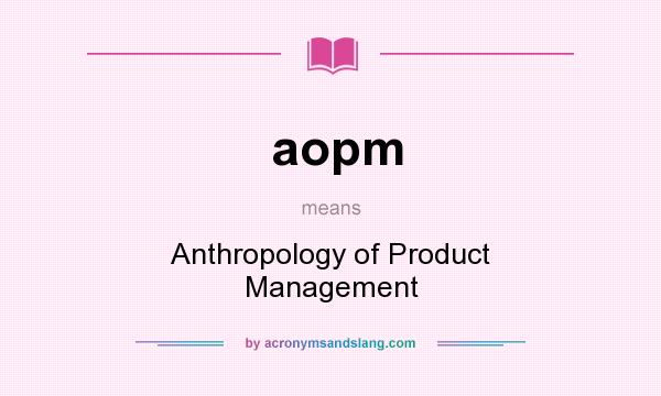 What does aopm mean? It stands for Anthropology of Product Management