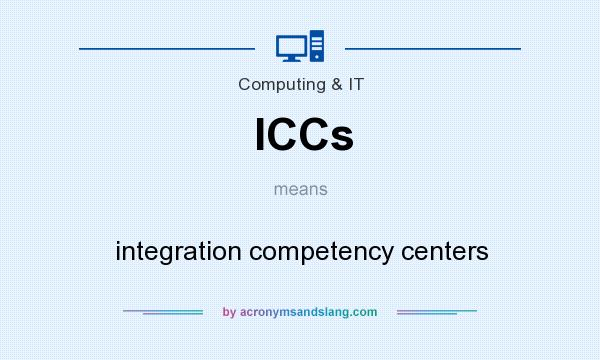 What does ICCs mean? It stands for integration competency centers