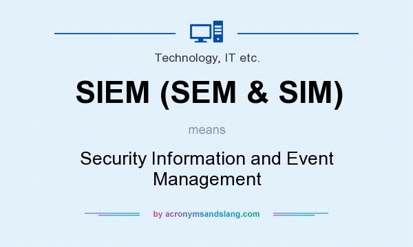 What does SIEM (SEM & SIM) mean? It stands for Security Information and Event Management