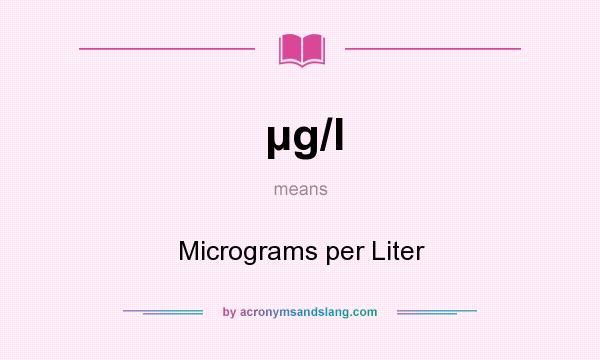 What does g/l mean? It stands for Micrograms per Liter
