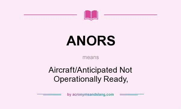 What does ANORS mean? It stands for Aircraft/Anticipated Not Operationally Ready,