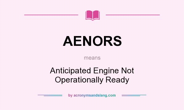 What does AENORS mean? It stands for Anticipated Engine Not Operationally Ready