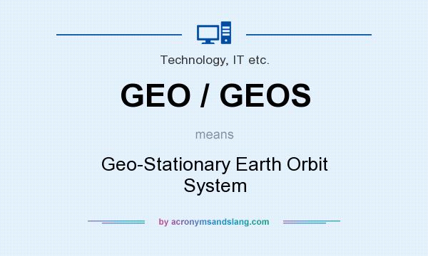 What does GEO / GEOS mean? It stands for Geo-Stationary Earth Orbit System