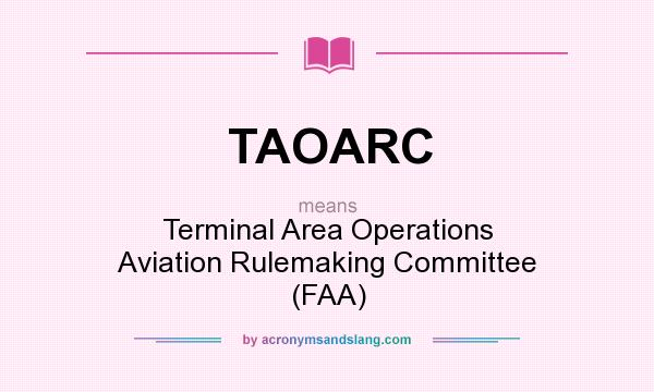 What does TAOARC mean? It stands for Terminal Area Operations Aviation Rulemaking Committee (FAA)