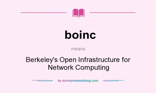 What does boinc mean? It stands for Berkeley`s Open Infrastructure for Network Computing